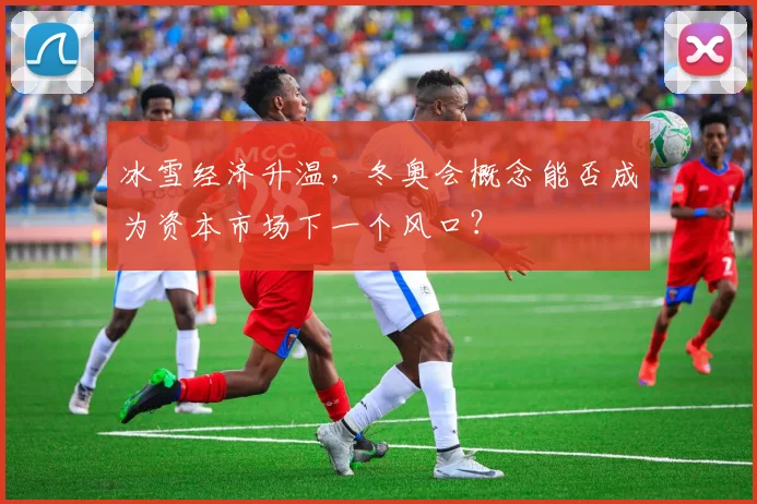 冰雪经济升温，冬奥会概念能否成为资本市场下一个风口？