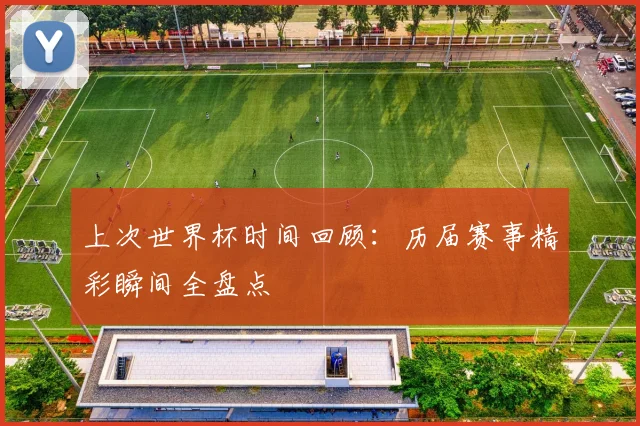 上次世界杯时间回顾：历届赛事精彩瞬间全盘点