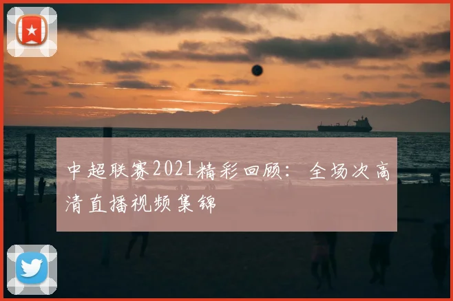 中超联赛2021精彩回顾：全场次高清直播视频集锦