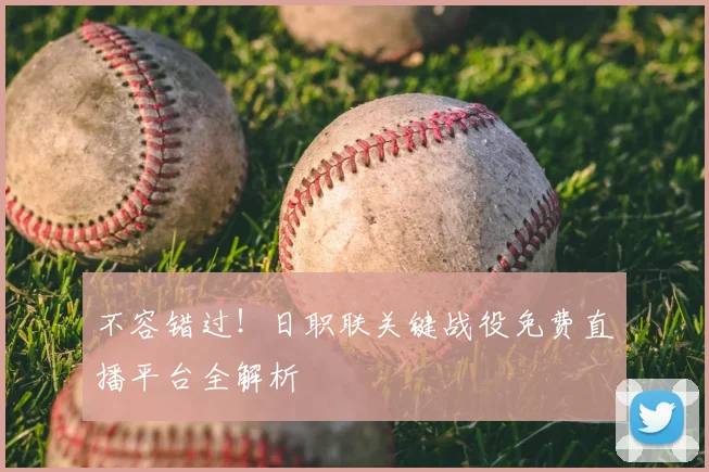 不容错过！日职联关键战役免费直播平台全解析