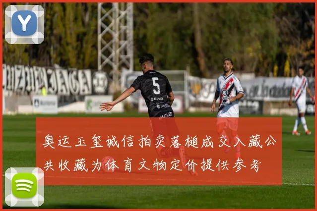 奥运玉玺诚信拍卖落槌成交入藏公共收藏为体育文物定价提供参考