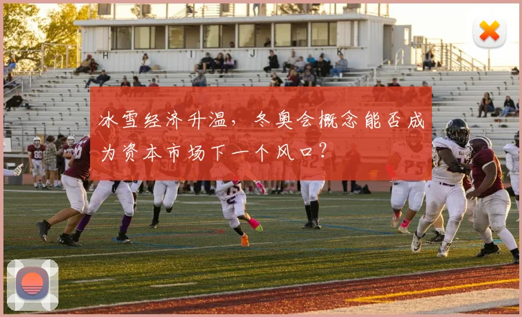 冰雪经济升温，冬奥会概念能否成为资本市场下一个风口？