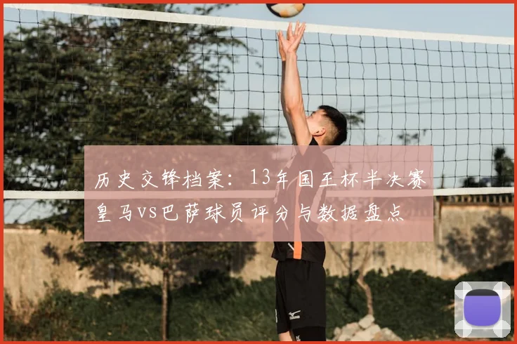 历史交锋档案：13年国王杯半决赛皇马vs巴萨球员评分与数据盘点